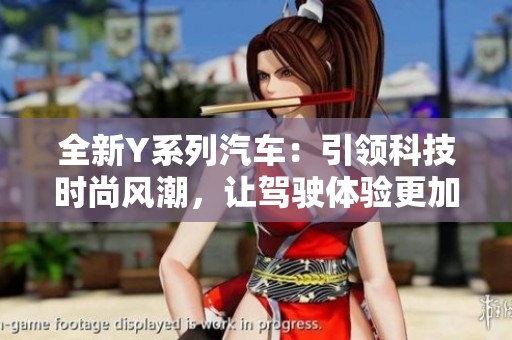 全新Y系列汽车：引领科技时尚风潮，让驾驶体验更加畅快