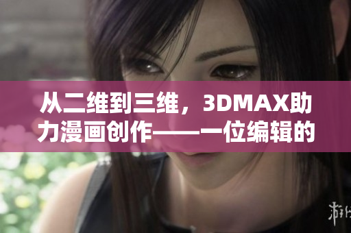 从二维到三维,3DMAX助力漫画创作——一位编辑的经验分享 从二维到三维,3DMAX助力漫画创作——一位编辑的经验分享