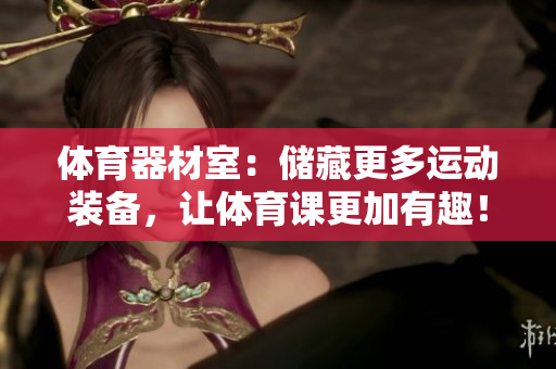 体育器材室：储藏更多运动装备，让体育课更加有趣！