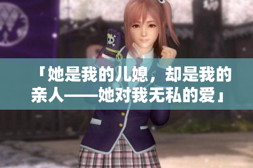 「她是我的儿媳，却是我的亲人——她对我无私的爱」