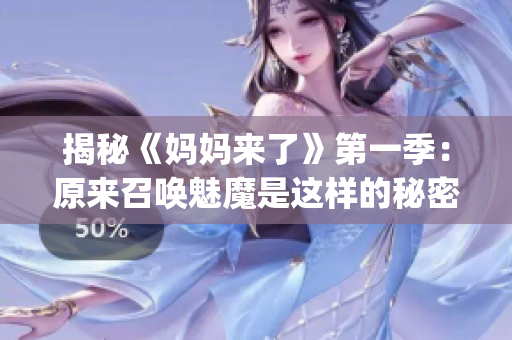揭秘《妈妈来了》第一季:原来召唤魅魔是这样的秘密!(1) 揭秘《妈妈来了》第一季:原来召唤魅魔是这样的秘密!(1)