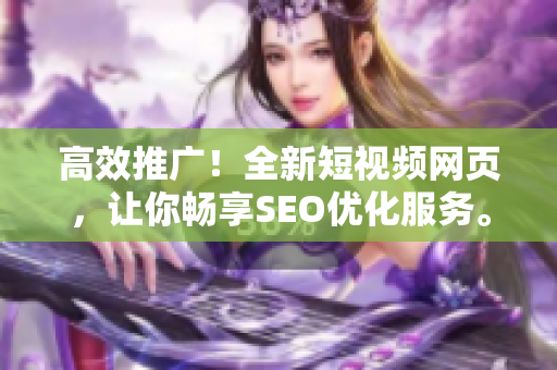 高效推广！全新短视频网页，让你畅享SEO优化服务。