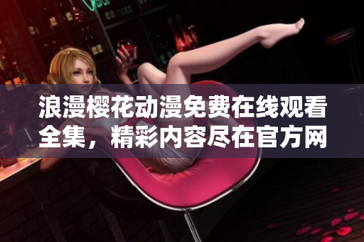 浪漫樱花动漫免费在线观看全集，精彩内容尽在官方网站