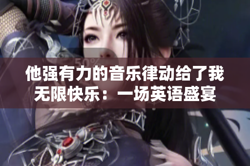 他强有力的音乐律动给了我无限快乐:一场英语盛宴 他强有力的音乐律动给了我无限快乐:一场英语盛宴