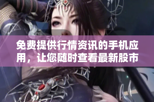 免费提供行情资讯的手机应用,让您随时查看最新股市动向 免费提供行情资讯的手机应用,让您随时查看最新股市动向