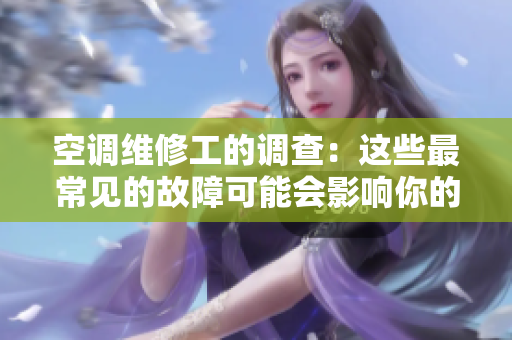 空调维修工的调查：这些最常见的故障可能会影响你的空调！