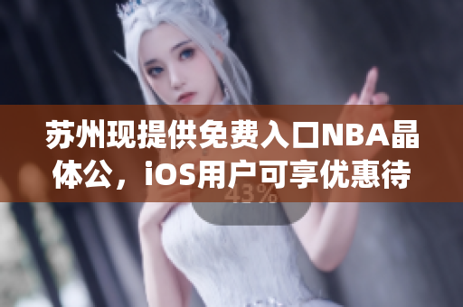 苏州现提供免费入口NBA晶体公，iOS用户可享优惠待遇(1)