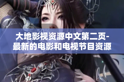 大地影视资源中文第二页-最新的电影和电视节目资源分享! 大地影视资源中文第二页-最新的电影和电视节目资源分享!