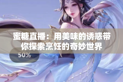 蜜糖直播:用美味的诱惑带你探索烹饪的奇妙世界 蜜糖直播:用美味的诱惑带你探索烹饪的奇妙世界