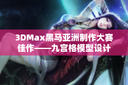 3DMax黑马亚洲制作大赛佳作——九宫格模型设计