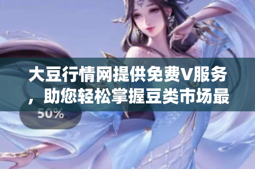 大豆行情网提供免费V服务，助您轻松掌握豆类市场最新动向(1)