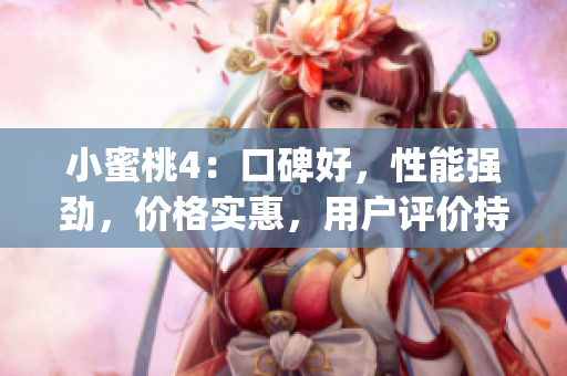 小蜜桃4：口碑好，性能强劲，价格实惠，用户评价持续高涨(1)