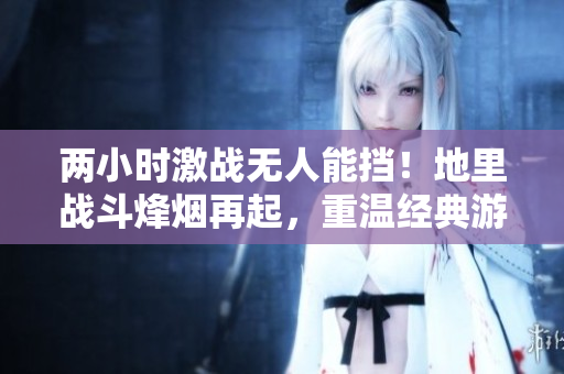 两小时激战无人能挡！地里战斗烽烟再起，重温经典游戏《地球防线》