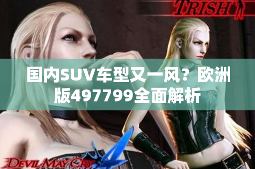 国内SUV车型又一风？欧洲版497799全面解析