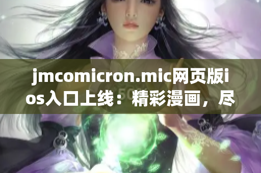jmcomicron.mic网页版ios入口上线：精彩漫画，尽在掌握
