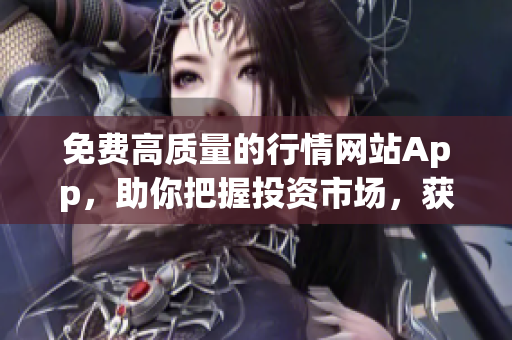 免费高质量的行情网站App,助你把握投资市场,获得成功 免费高质量的行情网站App,助你把握投资市场,获得成功