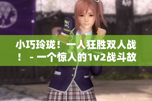 小巧玲珑！一人狂胜双人战！ - 一个惊人的1v2战斗故事