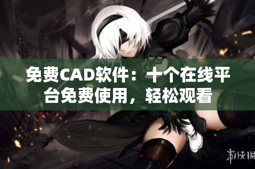 免费CAD软件：十个在线平台免费使用，轻松观看
