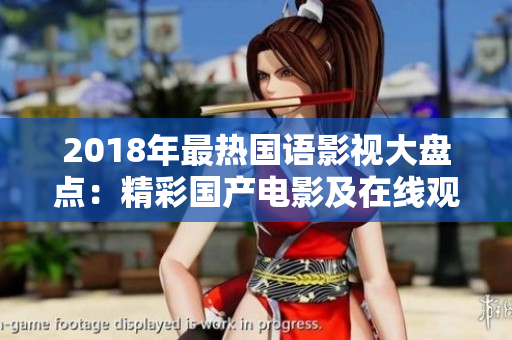 2018年最热国语影视大盘点:精彩国产电影及在线观看资源推荐 2018年最热国语影视大盘点:精彩国产电影及在线观看资源推荐