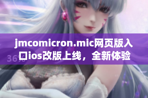 jmcomicron.mic网页版入口ios改版上线，全新体验等你来！(1)