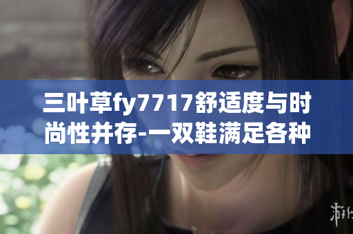 三叶草fy7717舒适度与时尚性并存-一双鞋满足各种场合需求 三叶草fy7717舒适度与时尚性并存-一双鞋满足各种场合需求