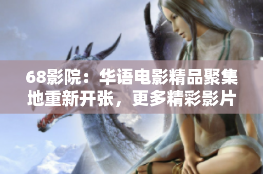 68影院:华语电影精品聚集地重新开张,更多精彩影片等你来观赏 68影院:华语电影精品聚集地重新开张,更多精彩影片等你来观赏