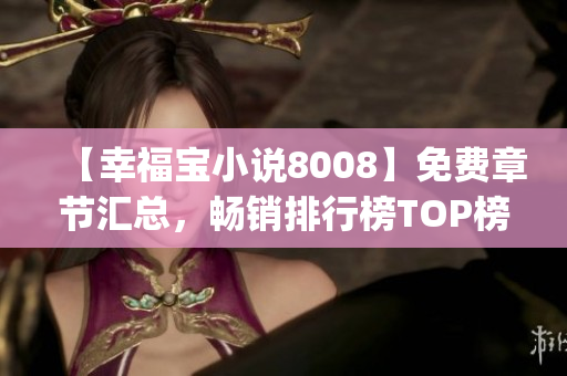 【幸福宝小说8008】免费章节汇总，畅销排行榜TOP榜单公开(1)