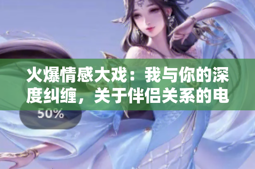 火爆情感大戏:我与你的深度纠缠,关于伴侣关系的电视剧中台词 火爆情感大戏:我与你的深度纠缠,关于伴侣关系的电视剧中台词