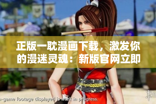 正版一耽漫画下载，激发你的漫迷灵魂：新版官网立即登录体验！