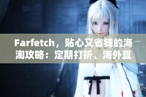 Farfetch，贴心又省钱的海淘攻略：定期打折、海外直邮、多种支付渠道