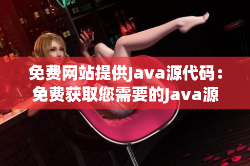 免费网站提供Java源代码：免费获取您需要的Java源代码(1)