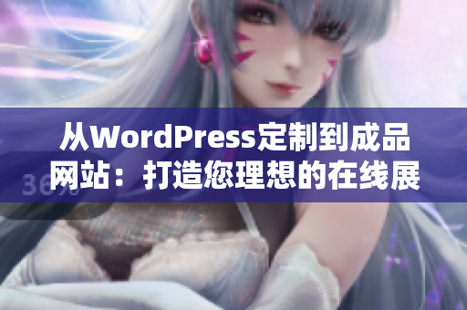 从WordPress定制到成品网站:打造您理想的在线展示平台 从WordPress定制到成品网站:打造您理想的在线展示平台