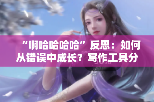 “啊哈哈哈哈”反思：如何从错误中成长？写作工具分享