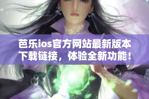 芭乐ios官方网站最新版本下载链接，体验全新功能！