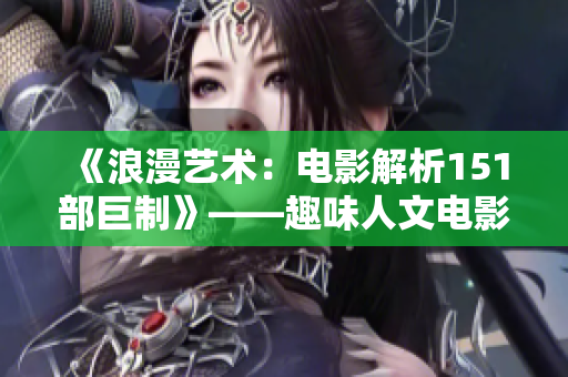《浪漫艺术：电影解析151部巨制》——趣味人文电影欣赏指南