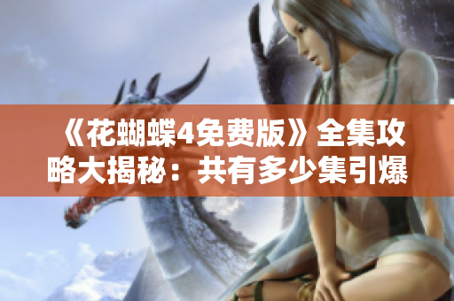 《花蝴蝶4免费版》全集攻略大揭秘：共有多少集引爆热议！