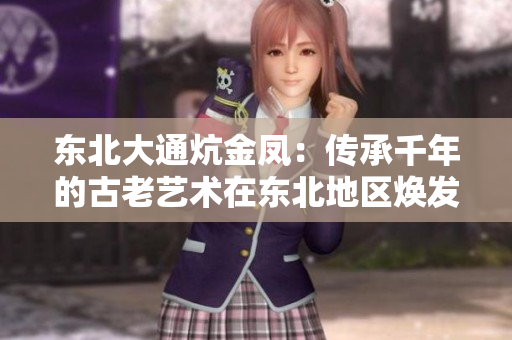 东北大通炕金凤：传承千年的古老艺术在东北地区焕发新生力量