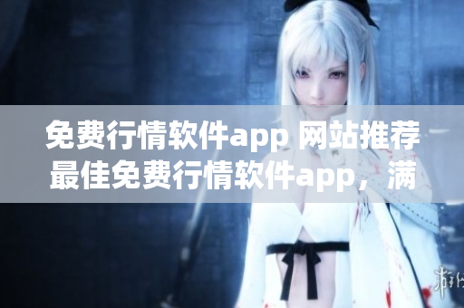 免费行情软件app 网站推荐最佳免费行情软件app，满足您的需求(1)