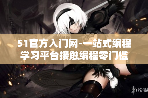 51官方入门网-一站式编程学习平台接触编程零门槛
