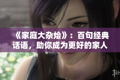 《家庭大杂烩》：百句经典话语，助你成为更好的家人