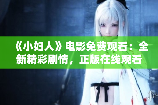 《小妇人》电影免费观看：全新精彩剧情，正版在线观看体验！