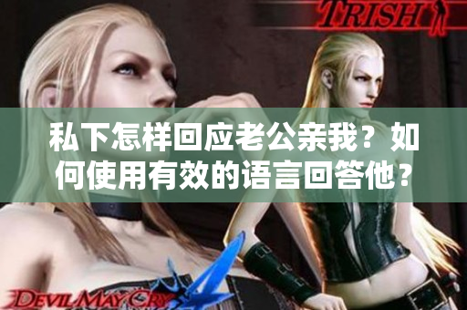 私下怎样回应老公亲我？如何使用有效的语言回答他？
