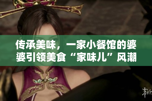 传承美味，一家小餐馆的婆婆引领美食“家味儿”风潮