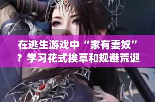 在逃生游戏中“家有妻奴”?学习花式挨草和规避荒诞灯谜带你出生入死(1) 在逃生游戏中“家有妻奴”?学习花式挨草和规避荒诞灯谜带你出生入死(1)
