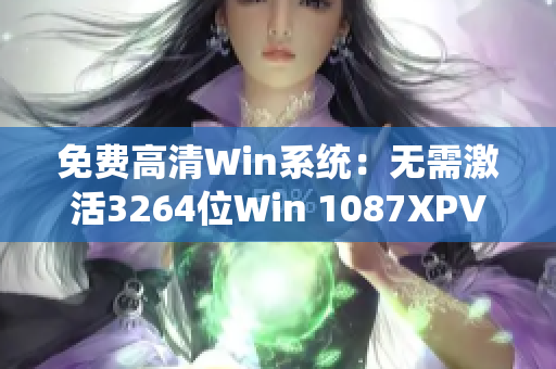 免费高清Win系统:无需激活3264位Win 1087XPVista系统 免费高清Win系统:无需激活3264位Win 1087XPVista系统
