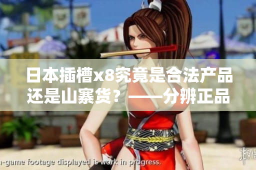日本插槽x8究竟是合法产品还是山寨货？——分辨正品与仿品的方法