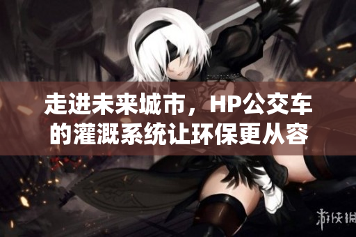 走进未来城市，HP公交车的灌溉系统让环保更从容