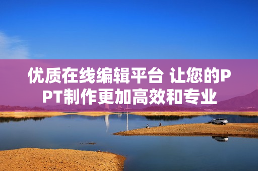 优质在线编辑平台 让您的PPT制作更加高效和专业
