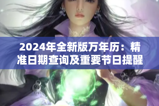 2024年全新版万年历：精准日期查询及重要节日提醒