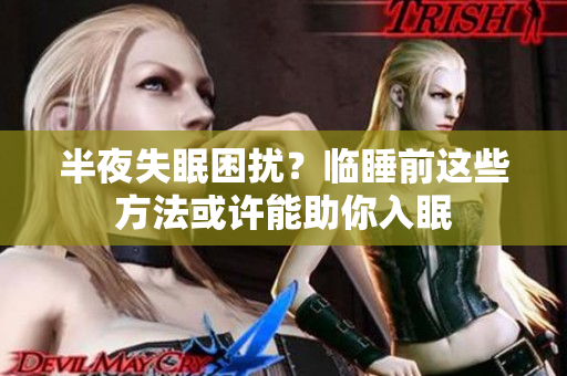 半夜失眠困扰？临睡前这些方法或许能助你入眠
